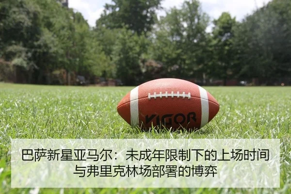 巴萨新星亚马尔：未成年限制下的上场时间与弗里克林场部署的博弈
